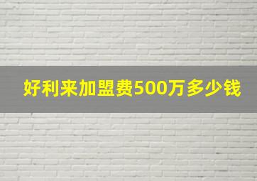 好利来加盟费500万多少钱