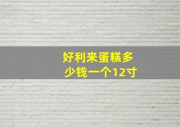 好利来蛋糕多少钱一个12寸