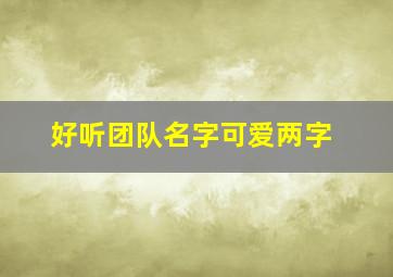 好听团队名字可爱两字