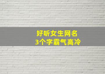 好听女生网名3个字霸气高冷