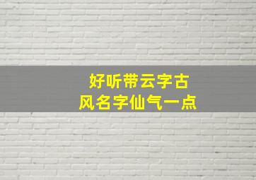 好听带云字古风名字仙气一点