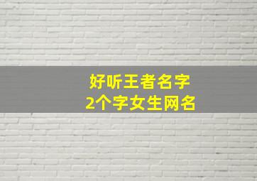 好听王者名字2个字女生网名