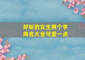 好听的女生两个字网名大全可爱一点