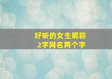 好听的女生昵称2字网名两个字