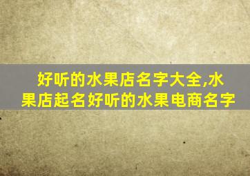 好听的水果店名字大全,水果店起名好听的水果电商名字