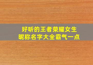 好听的王者荣耀女生昵称名字大全霸气一点