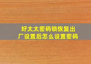 好太太密码锁恢复出厂设置后怎么设置密码