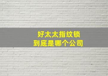 好太太指纹锁到底是哪个公司