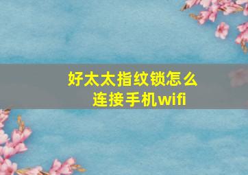 好太太指纹锁怎么连接手机wifi