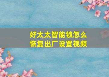 好太太智能锁怎么恢复出厂设置视频