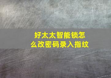 好太太智能锁怎么改密码录入指纹