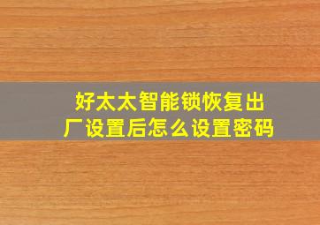 好太太智能锁恢复出厂设置后怎么设置密码