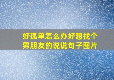 好孤单怎么办好想找个男朋友的说说句子图片