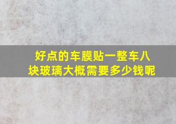 好点的车膜贴一整车八块玻璃大概需要多少钱呢