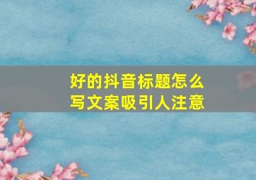 好的抖音标题怎么写文案吸引人注意