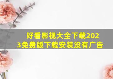 好看影视大全下载2023免费版下载安装没有广告