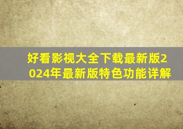 好看影视大全下载最新版2024年最新版特色功能详解