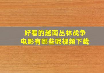 好看的越南丛林战争电影有哪些呢视频下载