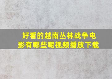 好看的越南丛林战争电影有哪些呢视频播放下载