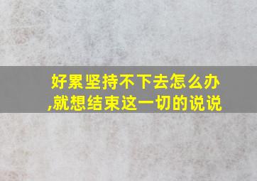 好累坚持不下去怎么办,就想结束这一切的说说