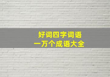 好词四字词语一万个成语大全