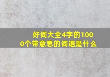 好词大全4字的1000个带意思的词语是什么