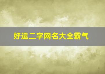 好运二字网名大全霸气