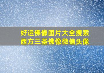 好运佛像图片大全搜索西方三圣佛像微信头像