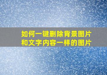 如何一键删除背景图片和文字内容一样的图片