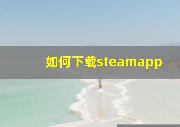 如何下载steamapp