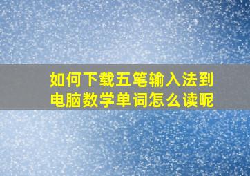 如何下载五笔输入法到电脑数学单词怎么读呢