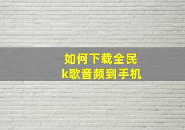 如何下载全民k歌音频到手机