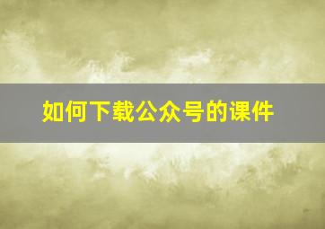 如何下载公众号的课件