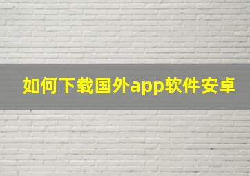 如何下载国外app软件安卓