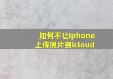 如何不让iphone上传照片到icloud