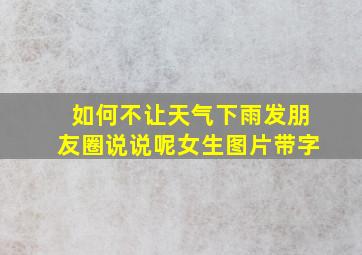 如何不让天气下雨发朋友圈说说呢女生图片带字