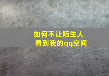 如何不让陌生人看到我的qq空间