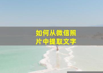 如何从微信照片中提取文字