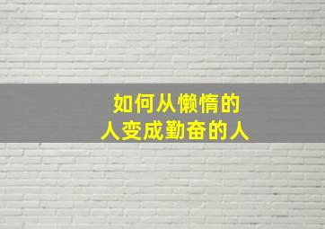 如何从懒惰的人变成勤奋的人