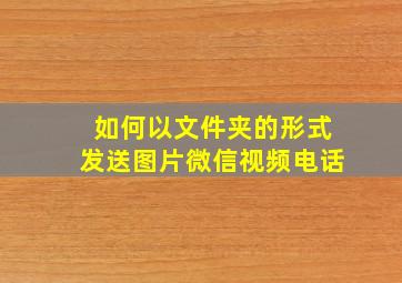 如何以文件夹的形式发送图片微信视频电话