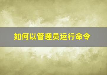 如何以管理员运行命令