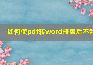 如何使pdf转word排版后不乱