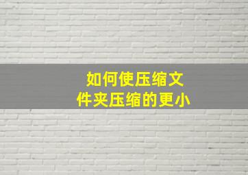 如何使压缩文件夹压缩的更小