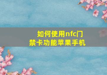 如何使用nfc门禁卡功能苹果手机