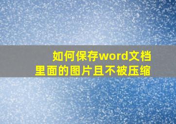 如何保存word文档里面的图片且不被压缩