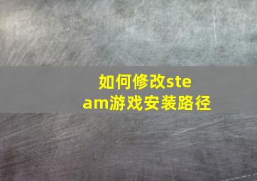 如何修改steam游戏安装路径