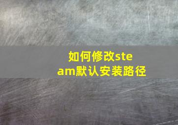 如何修改steam默认安装路径