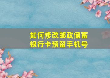 如何修改邮政储蓄银行卡预留手机号