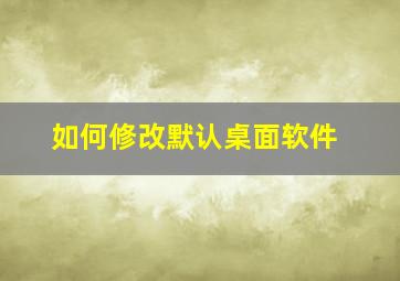 如何修改默认桌面软件