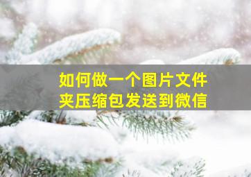 如何做一个图片文件夹压缩包发送到微信